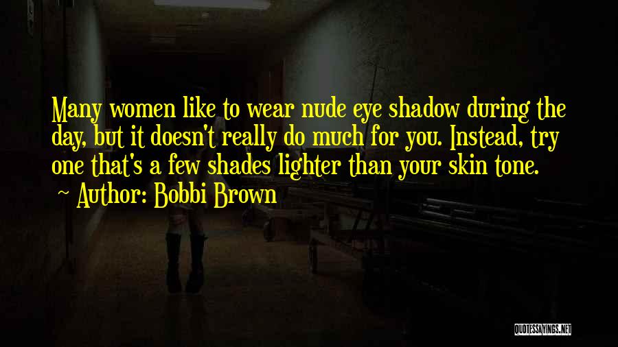 Bobbi Brown Quotes: Many Women Like To Wear Nude Eye Shadow During The Day, But It Doesn't Really Do Much For You. Instead,