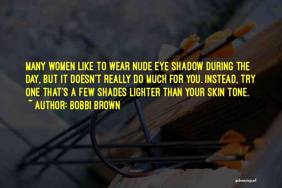 Bobbi Brown Quotes: Many Women Like To Wear Nude Eye Shadow During The Day, But It Doesn't Really Do Much For You. Instead,