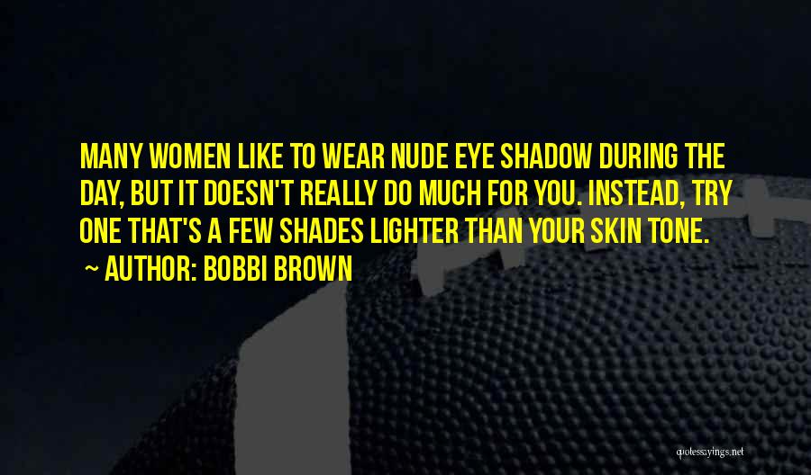 Bobbi Brown Quotes: Many Women Like To Wear Nude Eye Shadow During The Day, But It Doesn't Really Do Much For You. Instead,