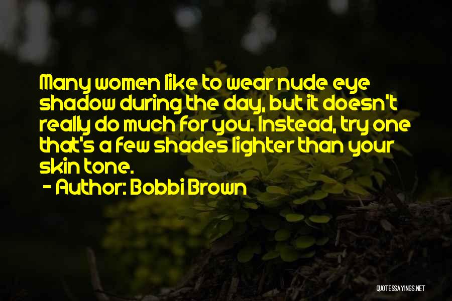 Bobbi Brown Quotes: Many Women Like To Wear Nude Eye Shadow During The Day, But It Doesn't Really Do Much For You. Instead,
