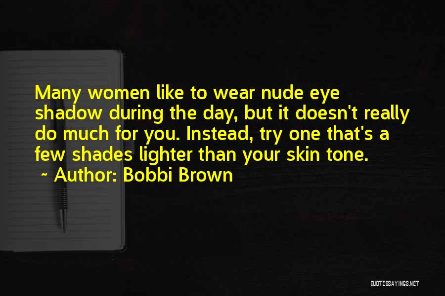 Bobbi Brown Quotes: Many Women Like To Wear Nude Eye Shadow During The Day, But It Doesn't Really Do Much For You. Instead,