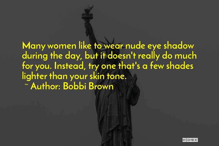 Bobbi Brown Quotes: Many Women Like To Wear Nude Eye Shadow During The Day, But It Doesn't Really Do Much For You. Instead,