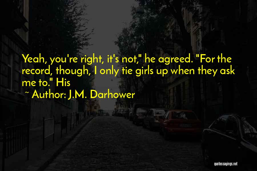 J.M. Darhower Quotes: Yeah, You're Right, It's Not, He Agreed. For The Record, Though, I Only Tie Girls Up When They Ask Me