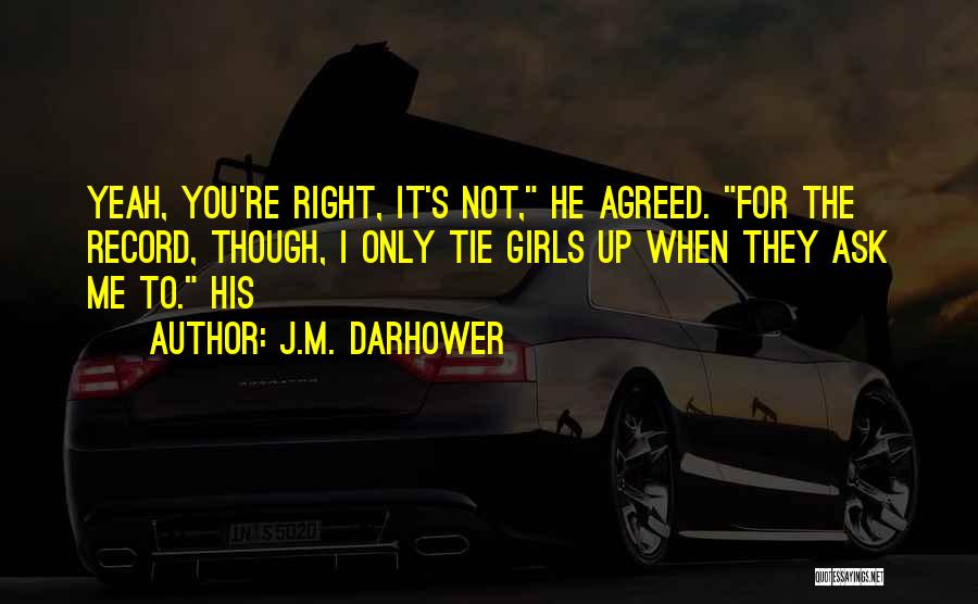 J.M. Darhower Quotes: Yeah, You're Right, It's Not, He Agreed. For The Record, Though, I Only Tie Girls Up When They Ask Me