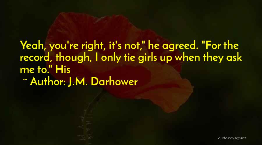 J.M. Darhower Quotes: Yeah, You're Right, It's Not, He Agreed. For The Record, Though, I Only Tie Girls Up When They Ask Me