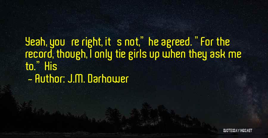 J.M. Darhower Quotes: Yeah, You're Right, It's Not, He Agreed. For The Record, Though, I Only Tie Girls Up When They Ask Me