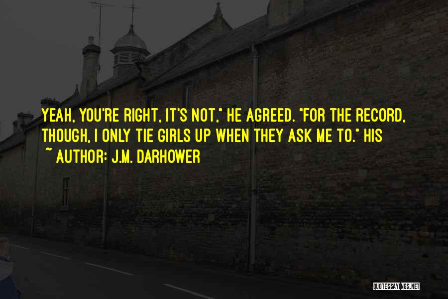 J.M. Darhower Quotes: Yeah, You're Right, It's Not, He Agreed. For The Record, Though, I Only Tie Girls Up When They Ask Me