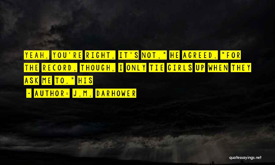 J.M. Darhower Quotes: Yeah, You're Right, It's Not, He Agreed. For The Record, Though, I Only Tie Girls Up When They Ask Me