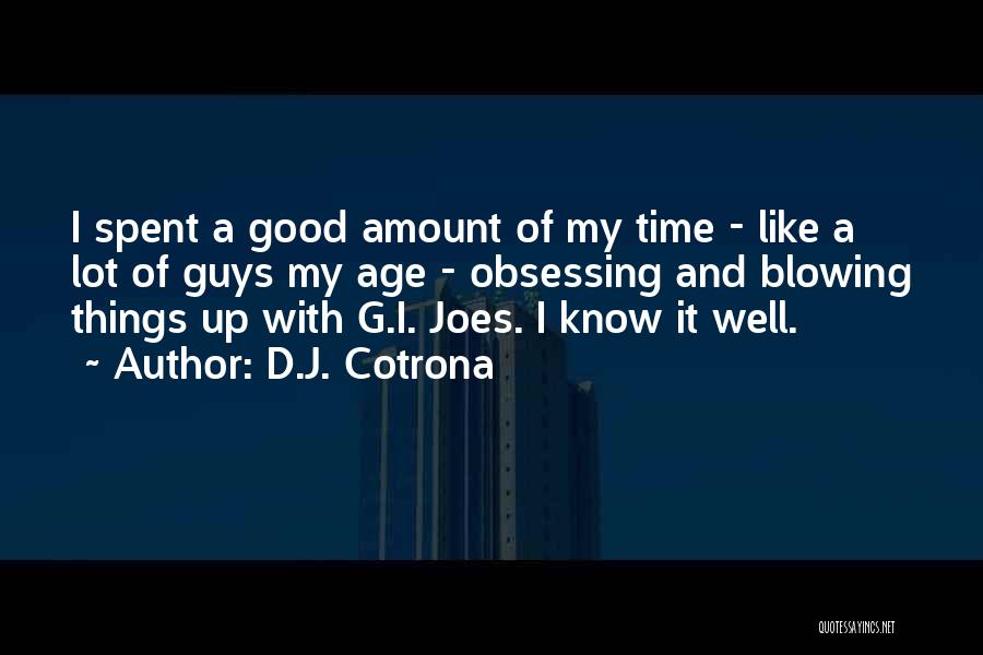 D.J. Cotrona Quotes: I Spent A Good Amount Of My Time - Like A Lot Of Guys My Age - Obsessing And Blowing