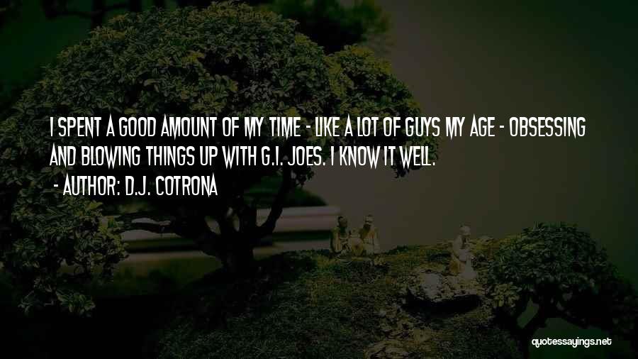 D.J. Cotrona Quotes: I Spent A Good Amount Of My Time - Like A Lot Of Guys My Age - Obsessing And Blowing