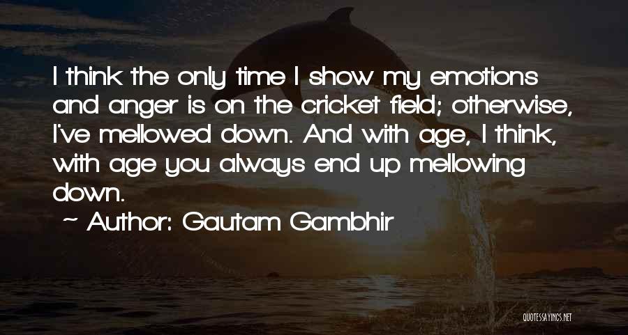 Gautam Gambhir Quotes: I Think The Only Time I Show My Emotions And Anger Is On The Cricket Field; Otherwise, I've Mellowed Down.