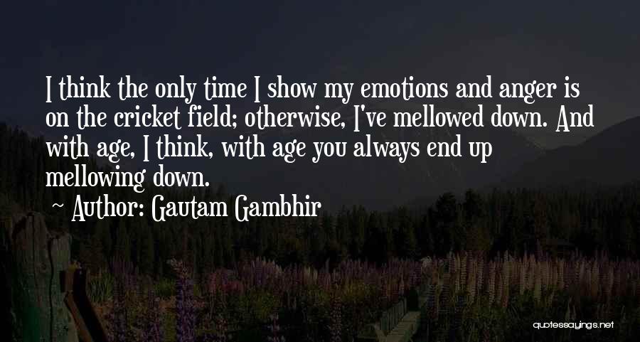 Gautam Gambhir Quotes: I Think The Only Time I Show My Emotions And Anger Is On The Cricket Field; Otherwise, I've Mellowed Down.