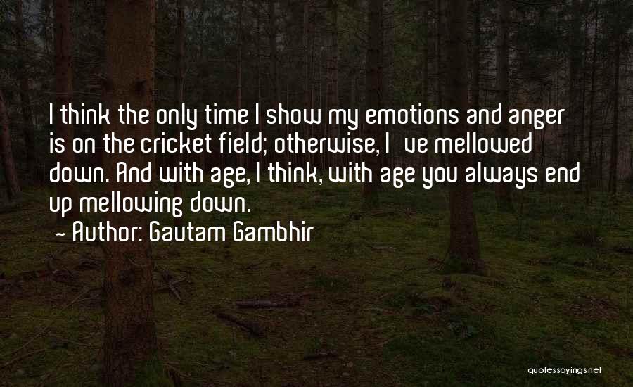 Gautam Gambhir Quotes: I Think The Only Time I Show My Emotions And Anger Is On The Cricket Field; Otherwise, I've Mellowed Down.