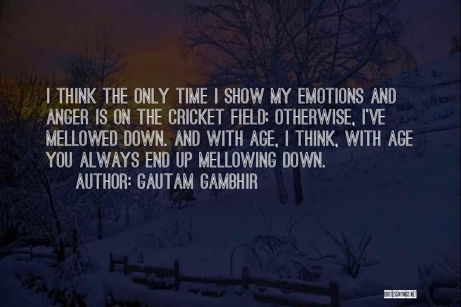 Gautam Gambhir Quotes: I Think The Only Time I Show My Emotions And Anger Is On The Cricket Field; Otherwise, I've Mellowed Down.