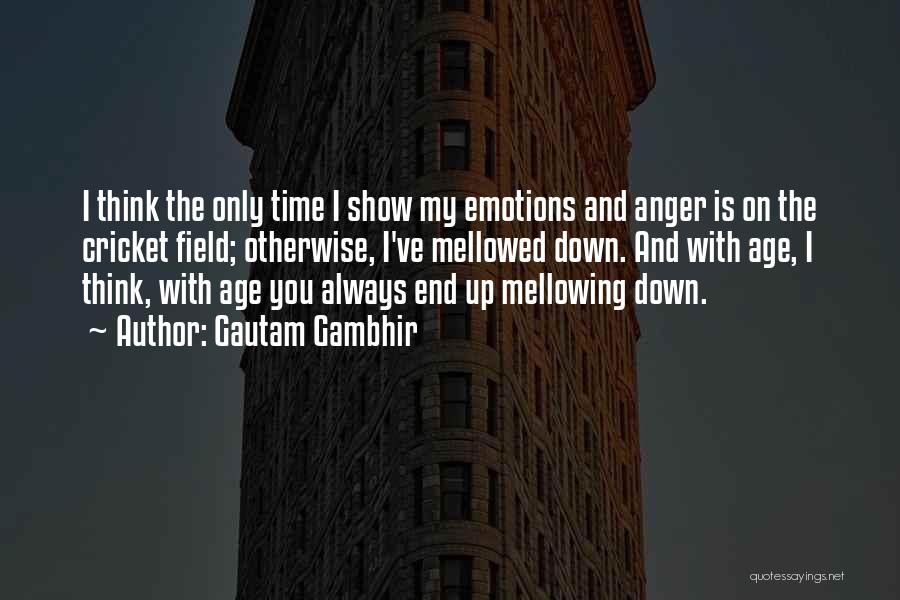 Gautam Gambhir Quotes: I Think The Only Time I Show My Emotions And Anger Is On The Cricket Field; Otherwise, I've Mellowed Down.