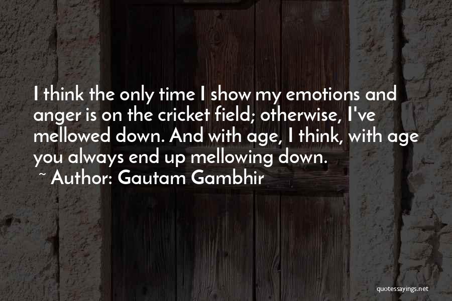 Gautam Gambhir Quotes: I Think The Only Time I Show My Emotions And Anger Is On The Cricket Field; Otherwise, I've Mellowed Down.