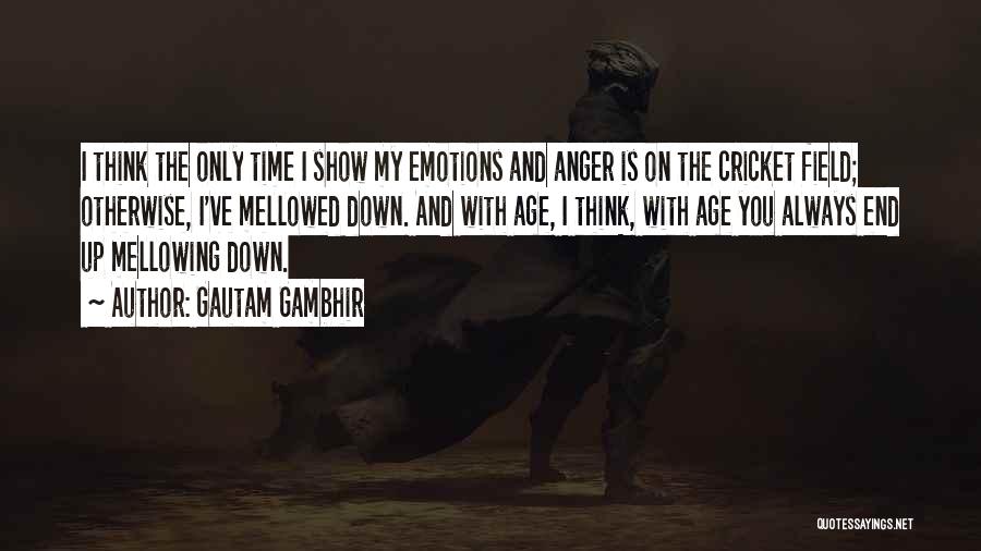 Gautam Gambhir Quotes: I Think The Only Time I Show My Emotions And Anger Is On The Cricket Field; Otherwise, I've Mellowed Down.