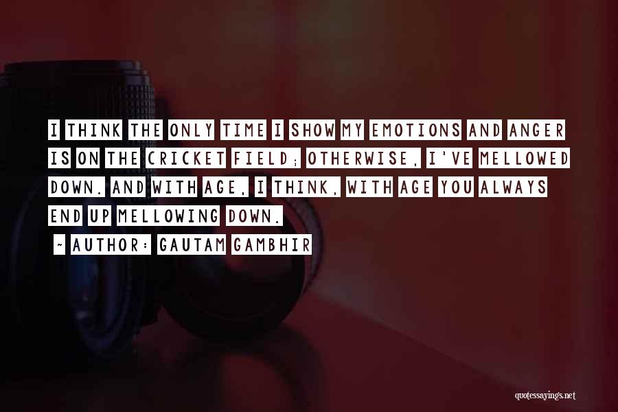 Gautam Gambhir Quotes: I Think The Only Time I Show My Emotions And Anger Is On The Cricket Field; Otherwise, I've Mellowed Down.