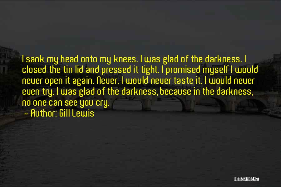 Gill Lewis Quotes: I Sank My Head Onto My Knees. I Was Glad Of The Darkness. I Closed The Tin Lid And Pressed