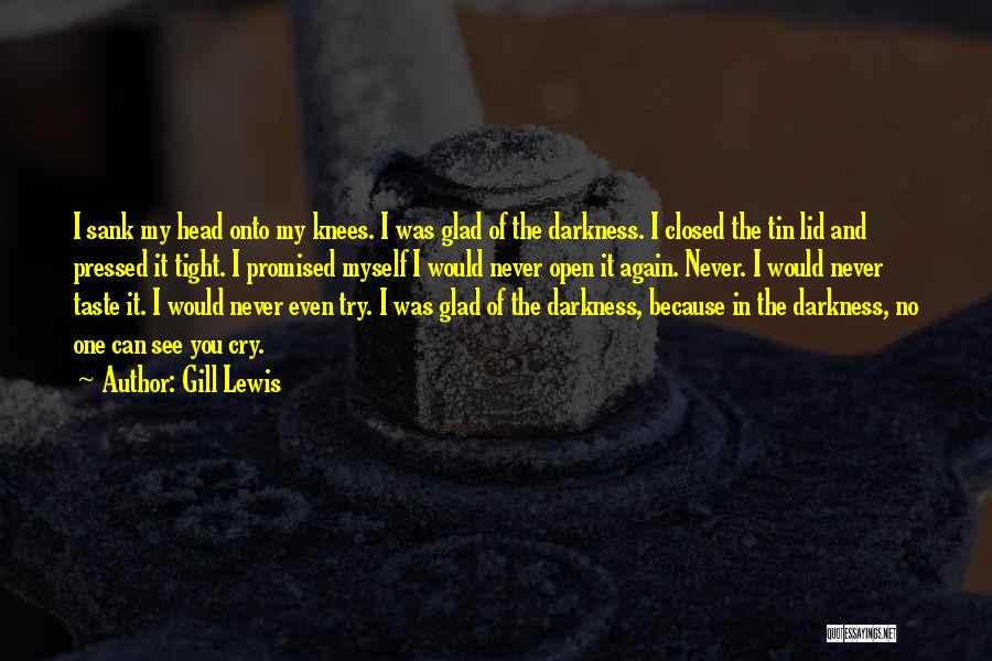 Gill Lewis Quotes: I Sank My Head Onto My Knees. I Was Glad Of The Darkness. I Closed The Tin Lid And Pressed