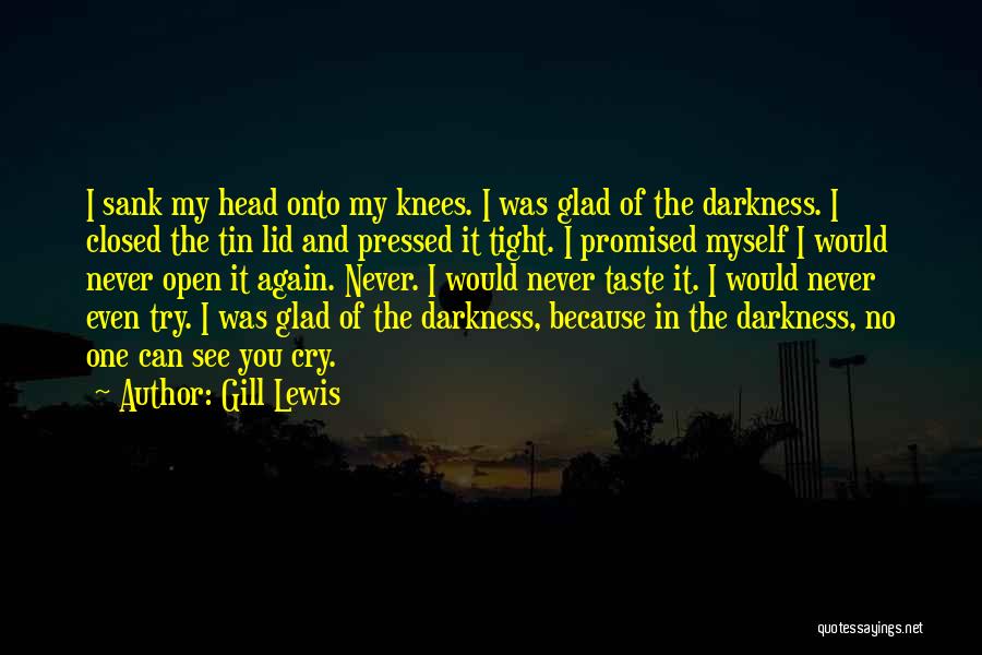 Gill Lewis Quotes: I Sank My Head Onto My Knees. I Was Glad Of The Darkness. I Closed The Tin Lid And Pressed