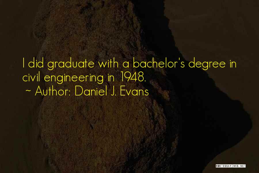 Daniel J. Evans Quotes: I Did Graduate With A Bachelor's Degree In Civil Engineering In 1948.