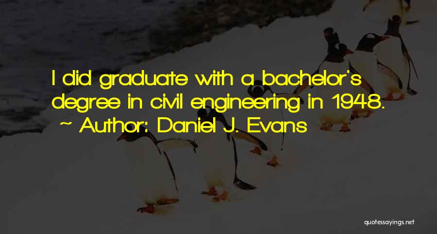 Daniel J. Evans Quotes: I Did Graduate With A Bachelor's Degree In Civil Engineering In 1948.