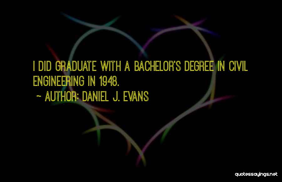 Daniel J. Evans Quotes: I Did Graduate With A Bachelor's Degree In Civil Engineering In 1948.