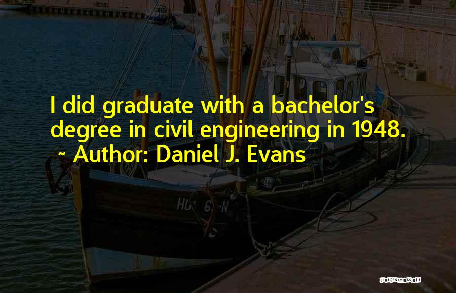 Daniel J. Evans Quotes: I Did Graduate With A Bachelor's Degree In Civil Engineering In 1948.