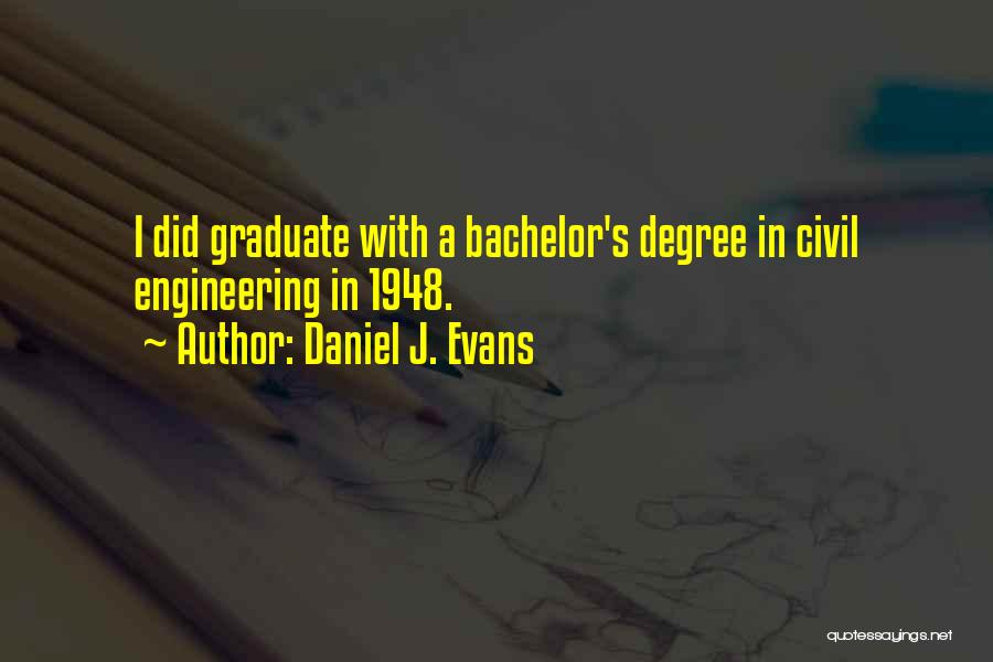 Daniel J. Evans Quotes: I Did Graduate With A Bachelor's Degree In Civil Engineering In 1948.