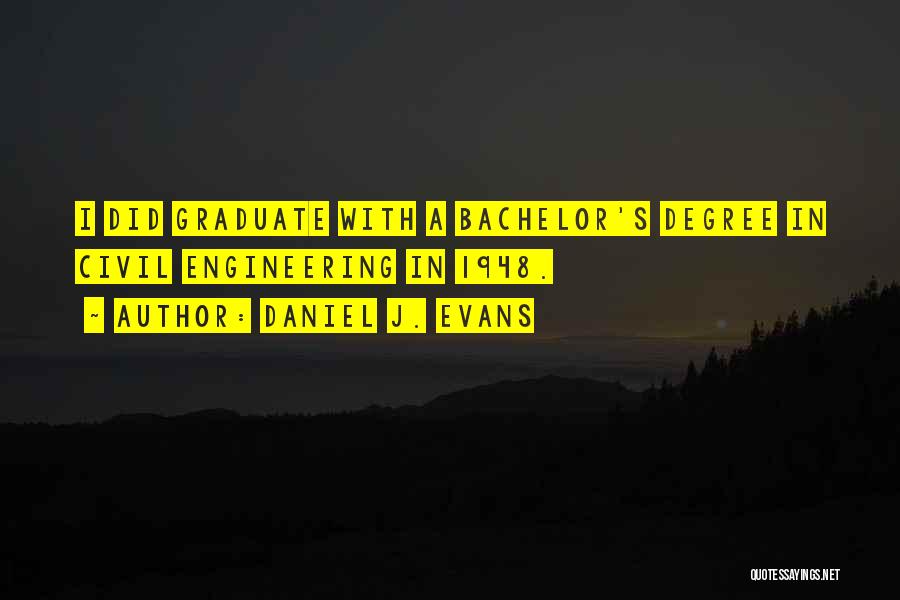 Daniel J. Evans Quotes: I Did Graduate With A Bachelor's Degree In Civil Engineering In 1948.