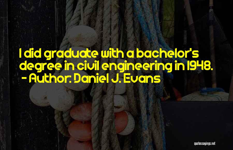 Daniel J. Evans Quotes: I Did Graduate With A Bachelor's Degree In Civil Engineering In 1948.