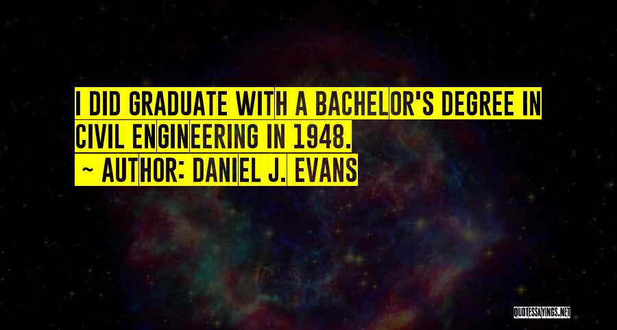 Daniel J. Evans Quotes: I Did Graduate With A Bachelor's Degree In Civil Engineering In 1948.