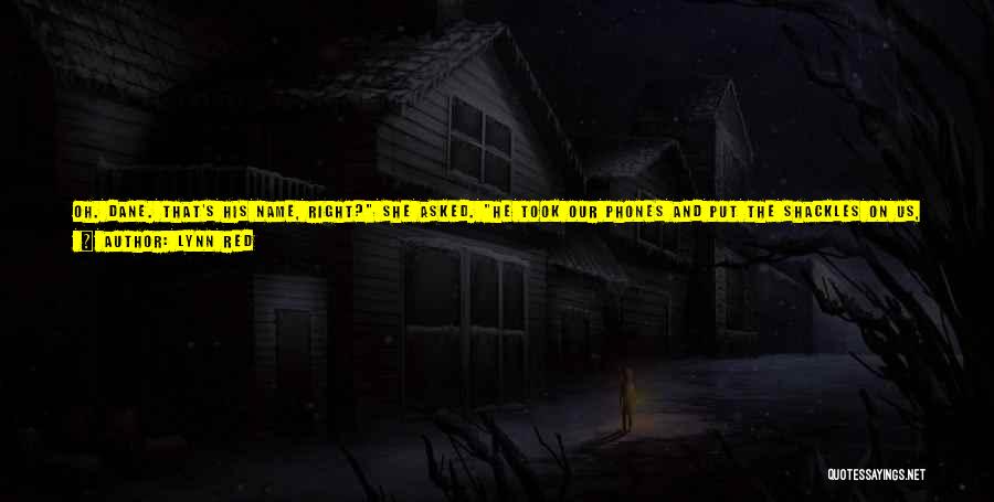 Lynn Red Quotes: Oh. Dane. That's His Name, Right? She Asked. He Took Our Phones And Put The Shackles On Us, But Said