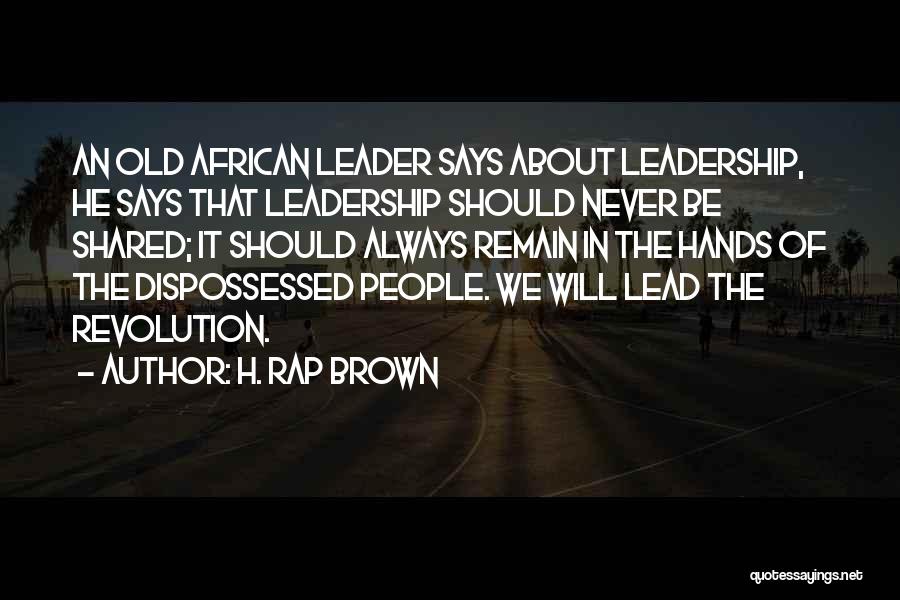 H. Rap Brown Quotes: An Old African Leader Says About Leadership, He Says That Leadership Should Never Be Shared; It Should Always Remain In