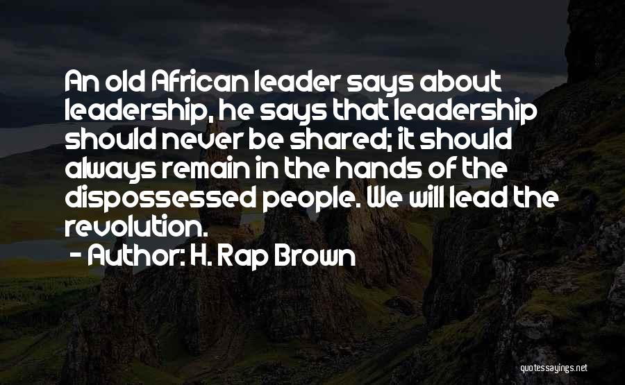 H. Rap Brown Quotes: An Old African Leader Says About Leadership, He Says That Leadership Should Never Be Shared; It Should Always Remain In