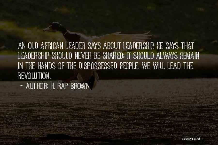 H. Rap Brown Quotes: An Old African Leader Says About Leadership, He Says That Leadership Should Never Be Shared; It Should Always Remain In