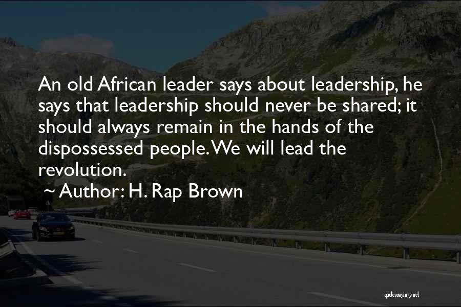 H. Rap Brown Quotes: An Old African Leader Says About Leadership, He Says That Leadership Should Never Be Shared; It Should Always Remain In