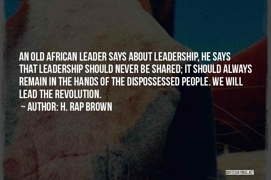 H. Rap Brown Quotes: An Old African Leader Says About Leadership, He Says That Leadership Should Never Be Shared; It Should Always Remain In