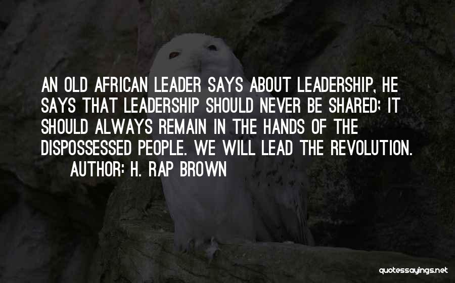 H. Rap Brown Quotes: An Old African Leader Says About Leadership, He Says That Leadership Should Never Be Shared; It Should Always Remain In