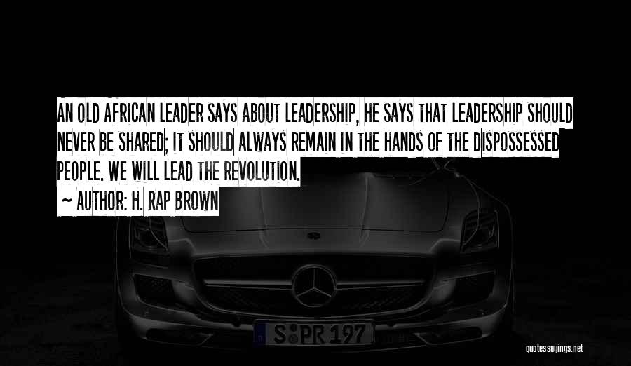 H. Rap Brown Quotes: An Old African Leader Says About Leadership, He Says That Leadership Should Never Be Shared; It Should Always Remain In