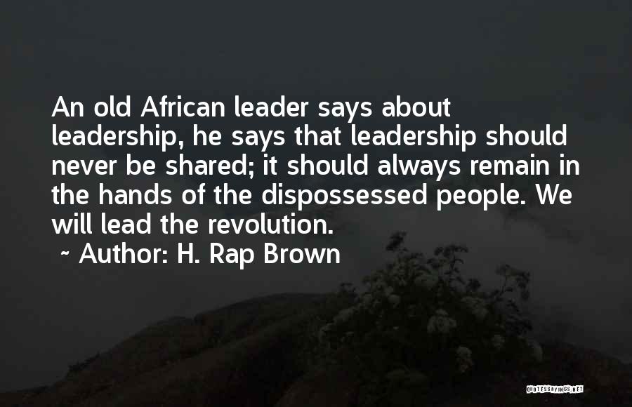 H. Rap Brown Quotes: An Old African Leader Says About Leadership, He Says That Leadership Should Never Be Shared; It Should Always Remain In