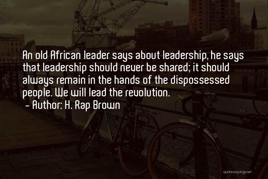 H. Rap Brown Quotes: An Old African Leader Says About Leadership, He Says That Leadership Should Never Be Shared; It Should Always Remain In