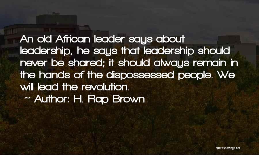 H. Rap Brown Quotes: An Old African Leader Says About Leadership, He Says That Leadership Should Never Be Shared; It Should Always Remain In