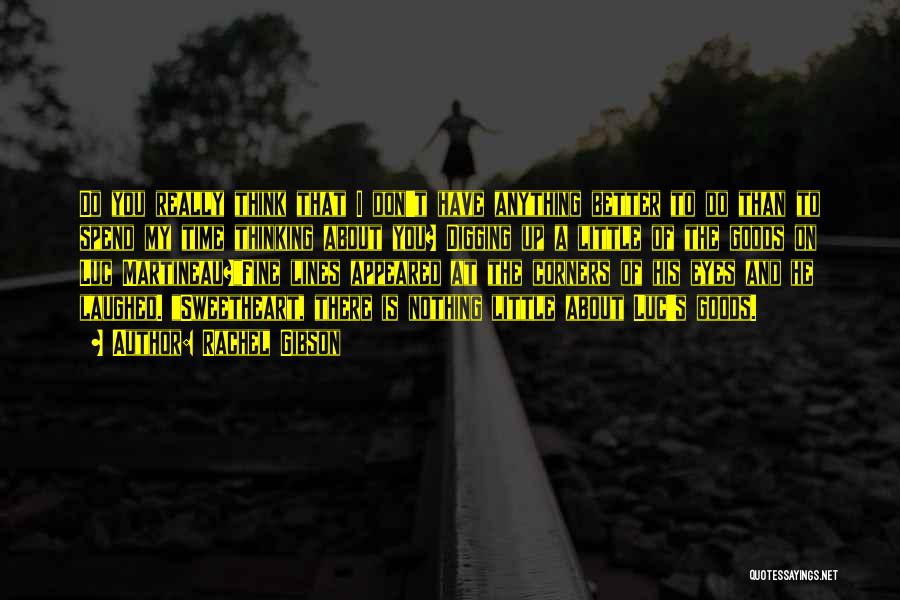Rachel Gibson Quotes: Do You Really Think That I Don't Have Anything Better To Do Than To Spend My Time Thinking About You?