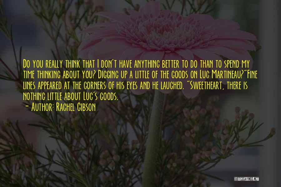 Rachel Gibson Quotes: Do You Really Think That I Don't Have Anything Better To Do Than To Spend My Time Thinking About You?