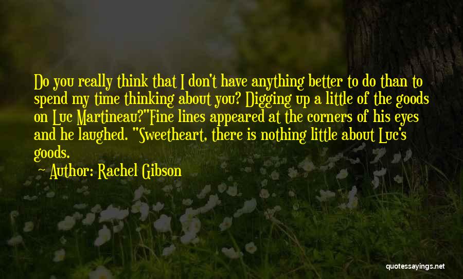 Rachel Gibson Quotes: Do You Really Think That I Don't Have Anything Better To Do Than To Spend My Time Thinking About You?