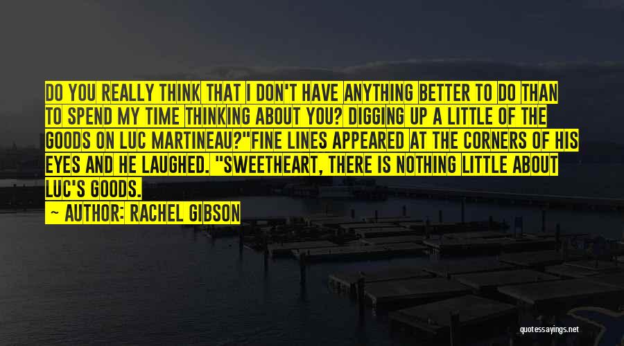Rachel Gibson Quotes: Do You Really Think That I Don't Have Anything Better To Do Than To Spend My Time Thinking About You?