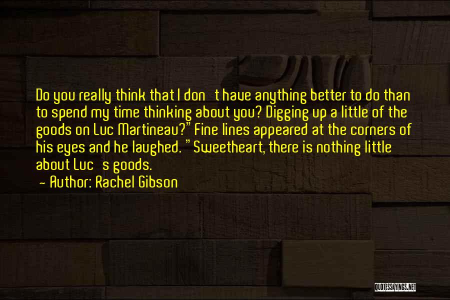 Rachel Gibson Quotes: Do You Really Think That I Don't Have Anything Better To Do Than To Spend My Time Thinking About You?