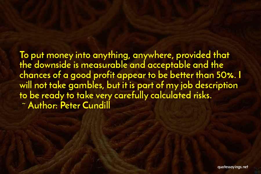 Peter Cundill Quotes: To Put Money Into Anything, Anywhere, Provided That The Downside Is Measurable And Acceptable And The Chances Of A Good